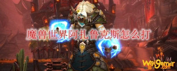 魔兽世界阿扎鲁克斯怎么打