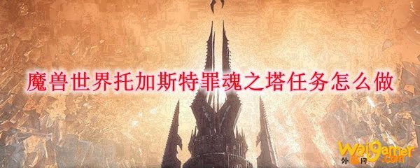 魔兽世界托加斯特罪魂之塔任务怎么做
