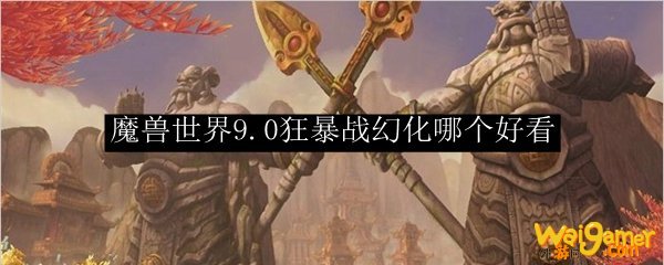 魔兽世界9.0狂暴战幻化哪个好看