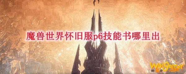 魔兽世界怀旧服p6技能书哪里出
