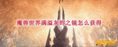 魔兽世界满溢灰烬之镜怎么获得