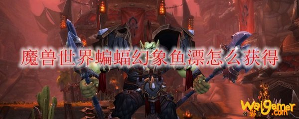 魔兽世界蝙蝠幻象鱼漂怎么获得