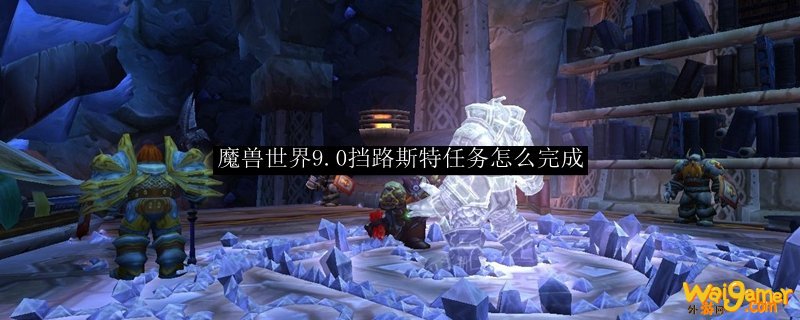 魔兽世界9.0挡路斯特任务怎么完成