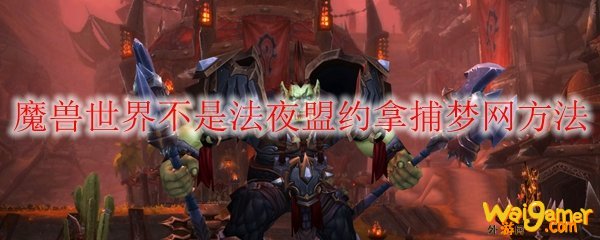 魔兽世界不是法夜盟约拿捕梦网方法