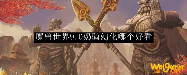 魔兽世界9.0奶骑幻化哪个好看