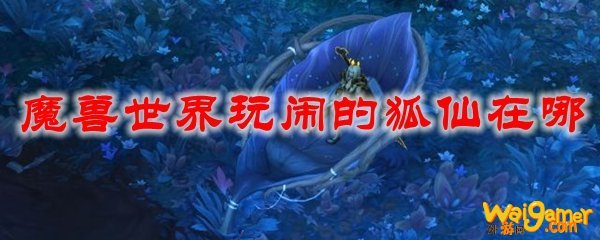 魔兽世界玩闹的狐仙在哪