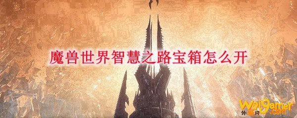 魔兽世界智慧之路宝箱怎么开