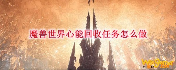 魔兽世界心能回收任务怎么做