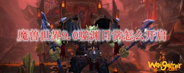 魔兽世界9.0噬渊日常怎么开启