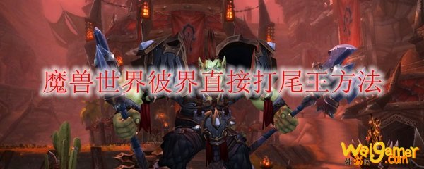魔兽世界彼界直接打尾王方法
