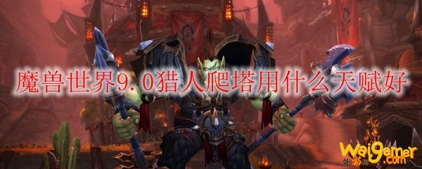 魔兽世界9.0猎人爬塔用什么天赋好