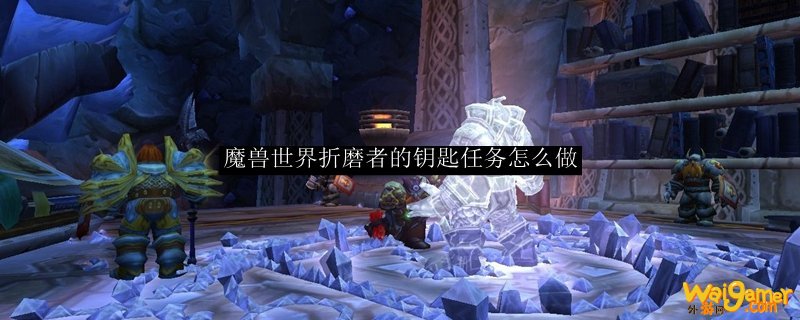 魔兽世界折磨者的钥匙任务怎么做