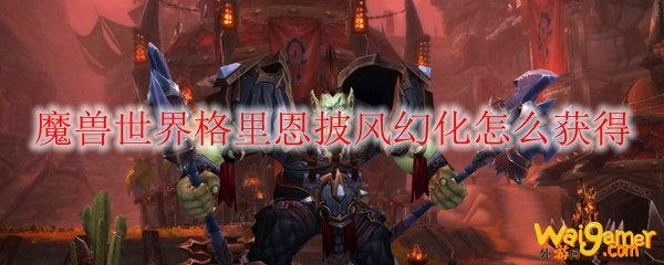 魔兽世界格里恩披风幻化怎么获得