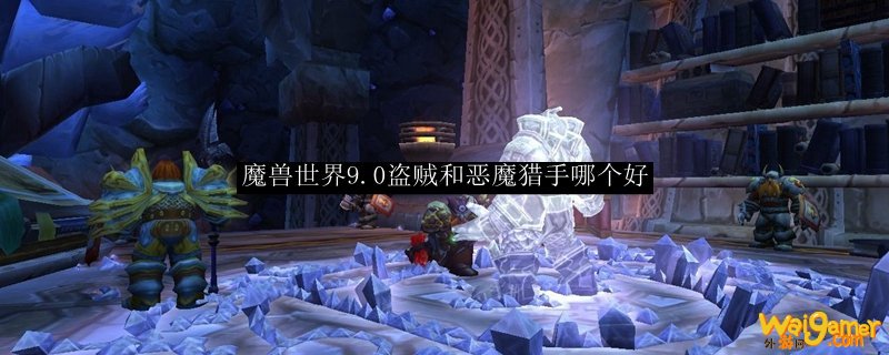 魔兽世界9.0盗贼和恶魔猎手哪个好