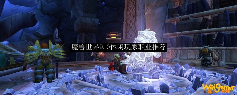 魔兽世界9.0休闲玩家职业推荐