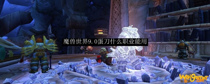 魔兽世界9.0蛋刀什么职业能用