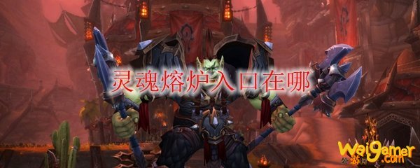 《魔兽世界》灵魂熔炉入口在哪