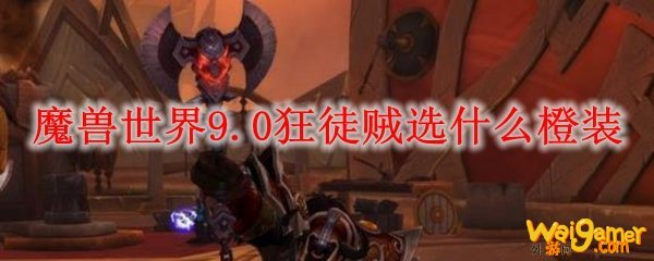 魔兽世界9.0狂徒贼选什么橙装