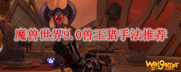 魔兽世界9.0兽王猎手法推荐