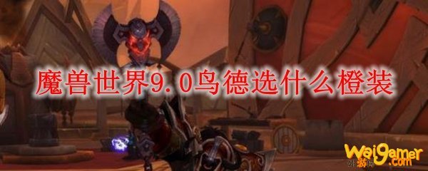 魔兽世界9.0鸟德选什么橙装