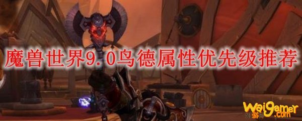 魔兽世界9.0鸟德属性优先级推荐