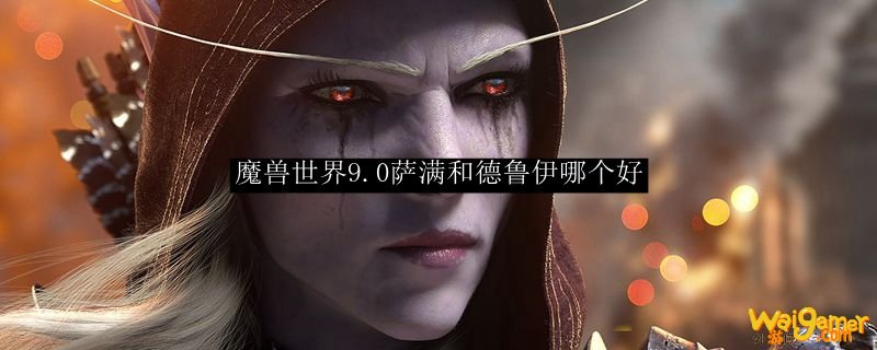 魔兽世界9.0萨满和德鲁伊哪个好