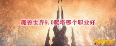 魔兽世界9.0爬塔哪个职业好