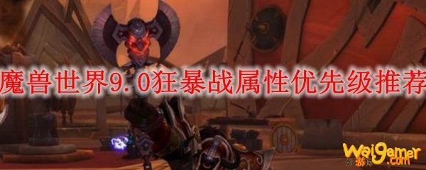 魔兽世界9.0狂暴战属性优先级推荐