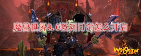 魔兽世界9.0噬渊日常开启方法