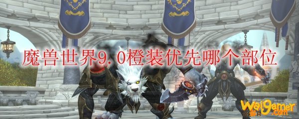魔兽世界9.0橙装优先哪个部位
