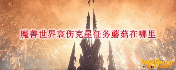 魔兽世界哀伤克星任务蘑菇在哪里