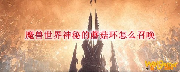 魔兽世界神秘的蘑菇环怎么召唤