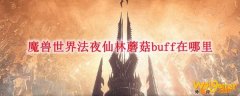 魔兽世界法夜仙林蘑菇buff在哪里