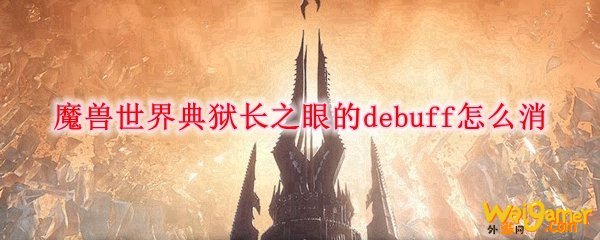 魔兽世界典狱长之眼的debuff怎么消