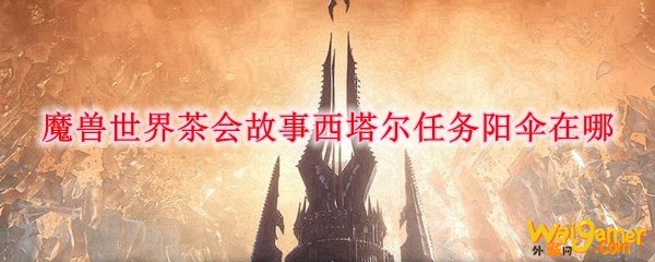 魔兽世界茶会故事西塔尔任务阳伞在哪