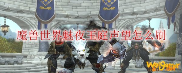 魔兽世界魅夜王庭声望怎么刷
