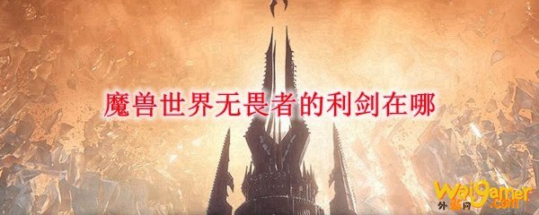 魔兽世界无畏者的利剑在哪