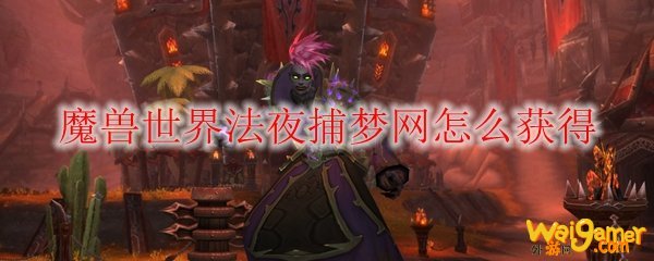 魔兽世界法夜捕梦网怎么获得
