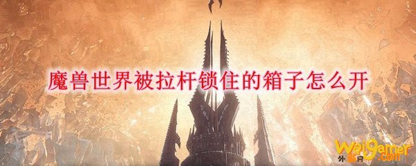 魔兽世界被拉杆锁住的箱子怎么开