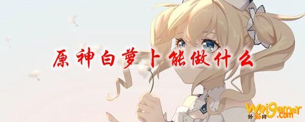 原神白萝卜能做什么
