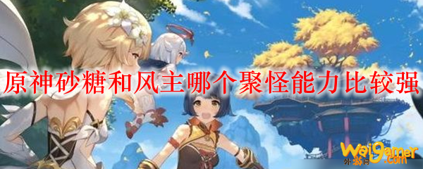 原神砂糖和风主哪个聚怪能力比较强