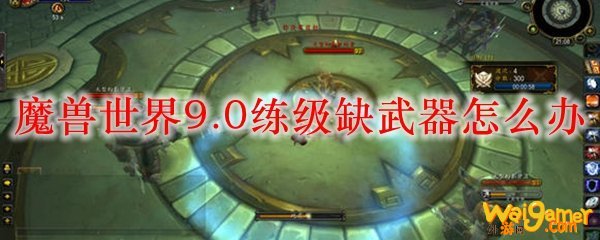 魔兽世界9.0练级缺武器怎么办