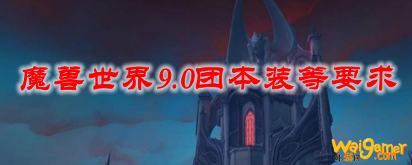 魔兽世界9.0团本装等要求