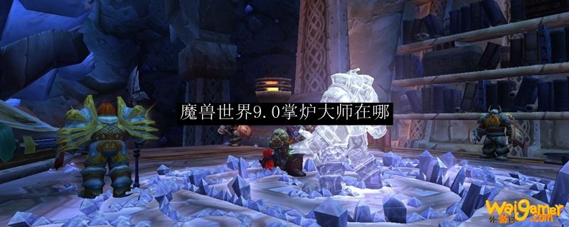 魔兽世界9.0掌炉大师在哪