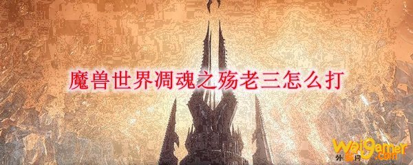 《魔兽世界》凋魂之殇老三怎么打