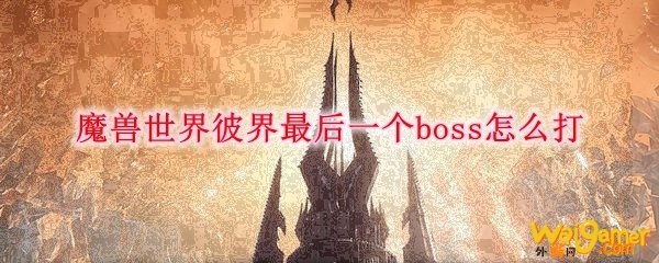魔兽世界彼界最后一个boss怎么打