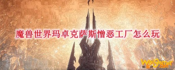 魔兽世界玛卓克萨斯憎恶工厂怎么玩