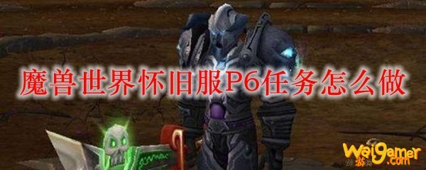 魔兽世界怀旧服P6任务怎么做