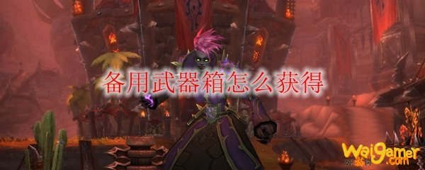 《魔兽世界》备用武器箱怎么获得