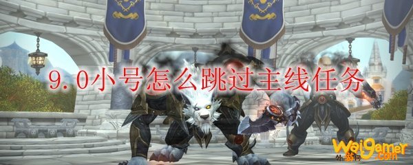 魔兽世界9.0小号怎么跳过剧情